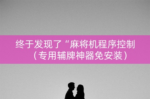 终于发现了“麻将机程序控制（专用辅牌神器免安装）