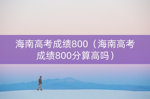 海南高考成绩800（海南高考成绩800分算高吗）