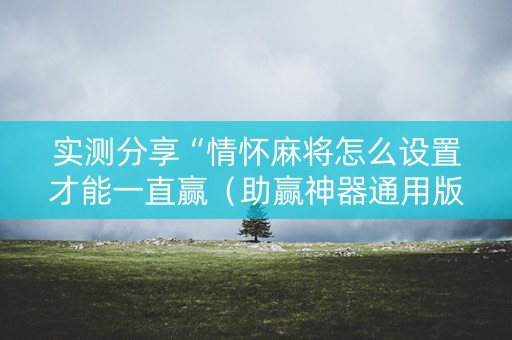 实测分享“情怀麻将怎么设置才能一直赢（助赢神器通用版）