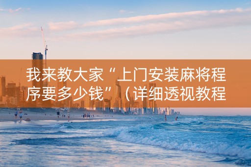 我来教大家“上门安装麻将程序要多少钱”（详细透视教程）-哔哩哔哩