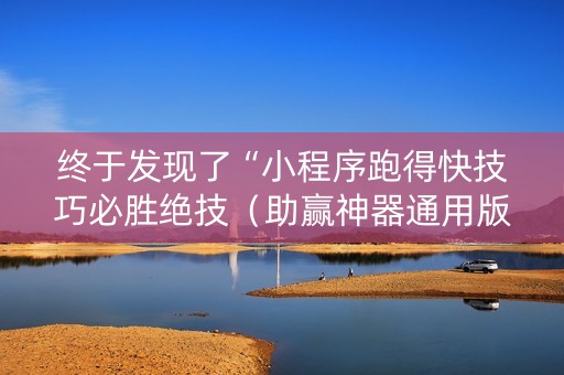 终于发现了“小程序跑得快技巧必胜绝技（助赢神器通用版）