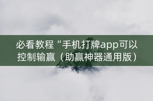 必看教程“手机打牌app可以控制输赢（助赢神器通用版）
