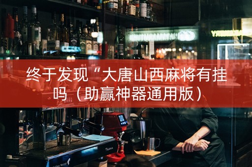 终于发现“大唐山西麻将有挂吗（助赢神器通用版）