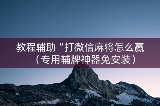 教程辅助“打微信麻将怎么赢（专用辅牌神器免安装）