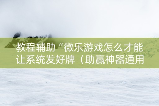 教程辅助“微乐游戏怎么才能让系统发好牌（助赢神器通用版）