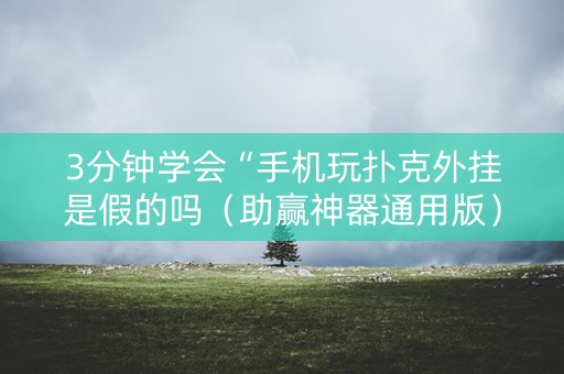3分钟学会“手机玩扑克外挂是假的吗（助赢神器通用版）