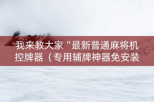 我来教大家“最新普通麻将机控牌器（专用辅牌神器免安装）