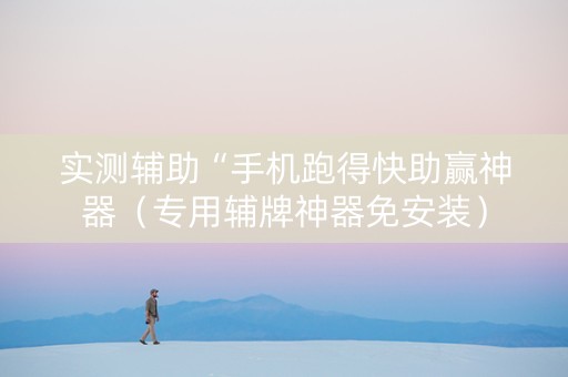实测辅助“手机跑得快助赢神器（专用辅牌神器免安装）