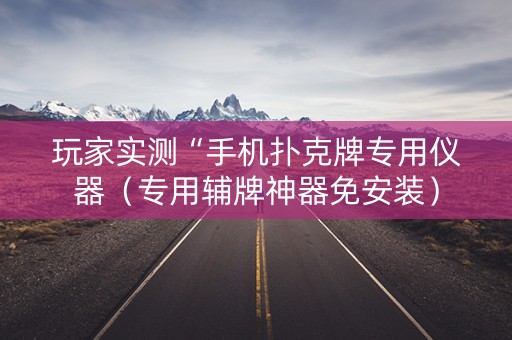 玩家实测“手机扑克牌专用仪器（专用辅牌神器免安装）