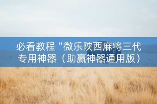 必看教程“微乐陕西麻将三代专用神器（助赢神器通用版）