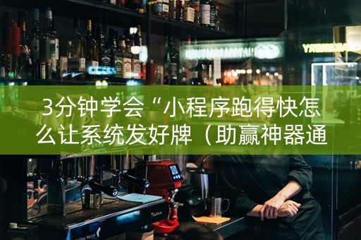 3分钟学会“小程序跑得快怎么让系统发好牌（助赢神器通用版）