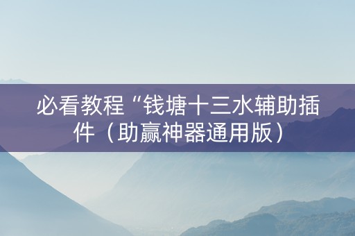 必看教程“钱塘十三水辅助插件（助赢神器通用版）