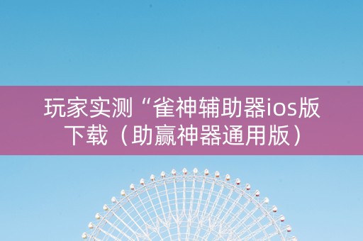 玩家实测“雀神辅助器ios版下载（助赢神器通用版）