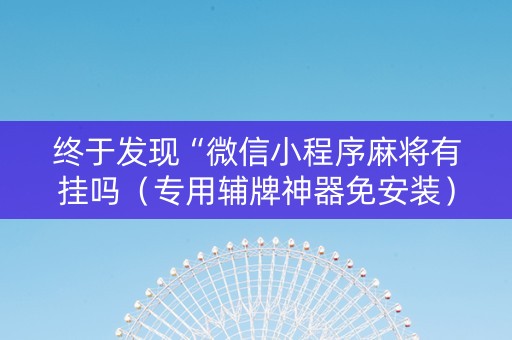 终于发现“微信小程序麻将有挂吗（专用辅牌神器免安装）