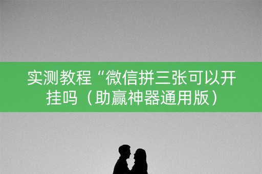 实测教程“微信拼三张可以开挂吗（助赢神器通用版）