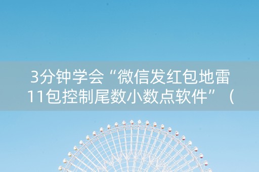 3分钟学会“微信发红包地雷11包控制尾数小数点软件”（详细透视教程）-哔哩哔哩