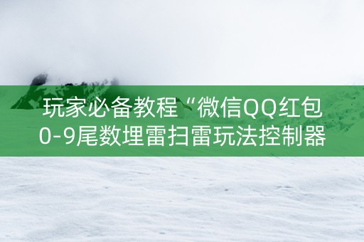 玩家必备教程“微信QQ红包0-9尾数埋雷扫雷玩法控制器软件”（详细透视教程）-哔哩哔哩