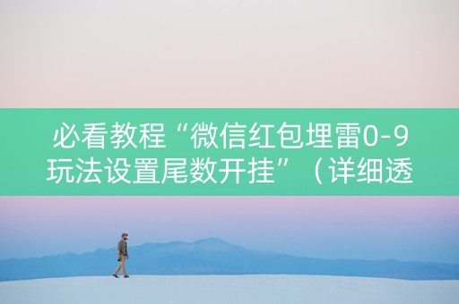 必看教程“微信红包埋雷0-9玩法设置尾数开挂”（详细透视教程）-哔哩哔哩