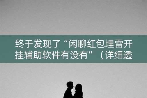 终于发现了“闲聊红包埋雷开挂辅助软件有没有”（详细透视教程）-哔哩哔哩