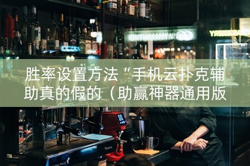 胜率设置方法“手机云扑克辅助真的假的（助赢神器通用版）