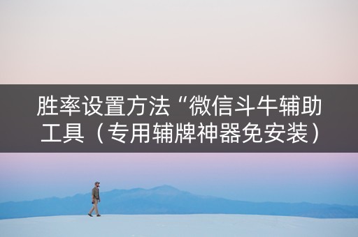 胜率设置方法“微信斗牛辅助工具（专用辅牌神器免安装）