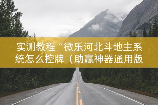 实测教程“微乐河北斗地主系统怎么控牌（助赢神器通用版）