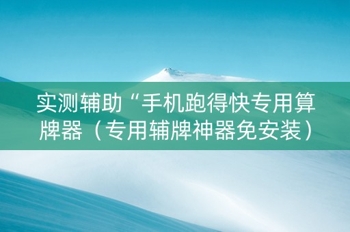 实测辅助“手机跑得快专用算牌器（专用辅牌神器免安装）