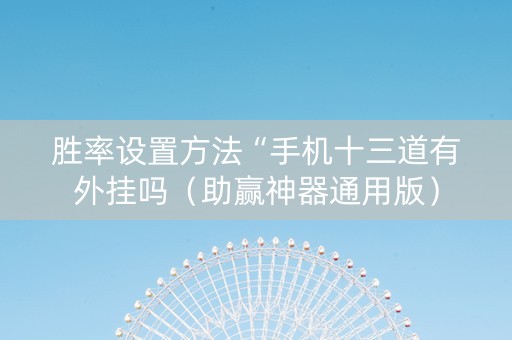 胜率设置方法“手机十三道有外挂吗（助赢神器通用版）