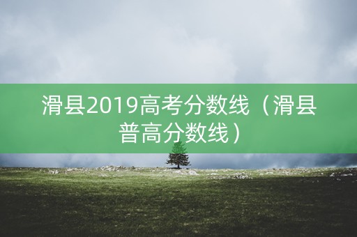 滑县2019高考分数线（滑县普高分数线）