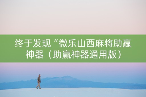 终于发现“微乐山西麻将助赢神器（助赢神器通用版）