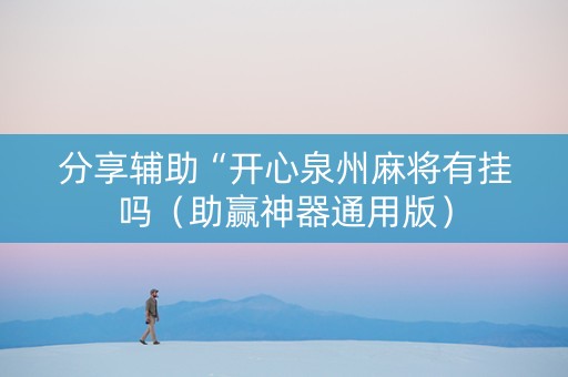 分享辅助“开心泉州麻将有挂吗（助赢神器通用版）