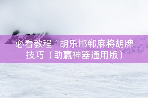 必看教程“胡乐邯郸麻将胡牌技巧（助赢神器通用版）