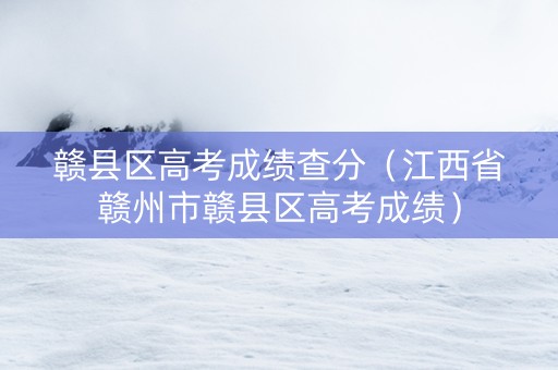 赣县区高考成绩查分（江西省赣州市赣县区高考成绩）