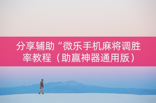 分享辅助“微乐手机麻将调胜率教程（助赢神器通用版）