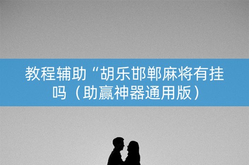 教程辅助“胡乐邯郸麻将有挂吗（助赢神器通用版）