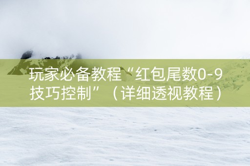 玩家必备教程“红包尾数0-9技巧控制”（详细透视教程）-哔哩哔哩