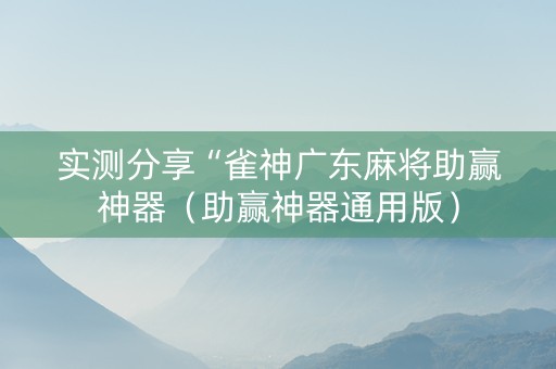 实测分享“雀神广东麻将助赢神器（助赢神器通用版）