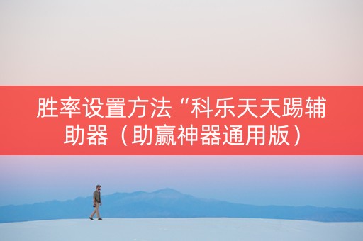 胜率设置方法“科乐天天踢辅助器（助赢神器通用版）