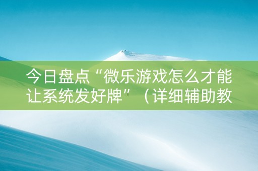 今日盘点“微乐游戏怎么才能让系统发好牌”（详细辅助教程）-哔哩哔哩