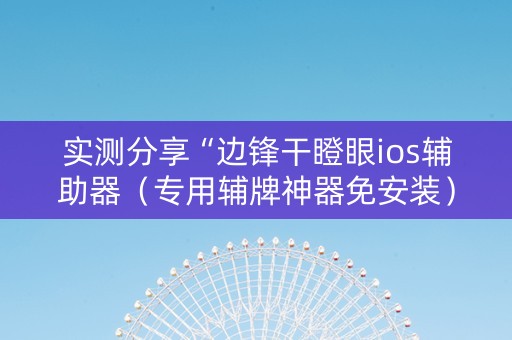实测分享“边锋干瞪眼ios辅助器（专用辅牌神器免安装）