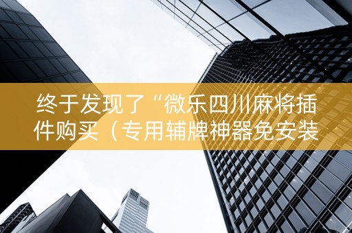 终于发现了“微乐四川麻将插件购买（专用辅牌神器免安装）
