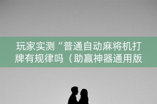玩家实测“普通自动麻将机打牌有规律吗（助赢神器通用版）