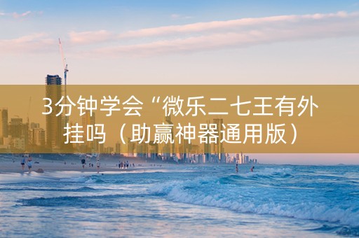 3分钟学会“微乐二七王有外挂吗（助赢神器通用版）