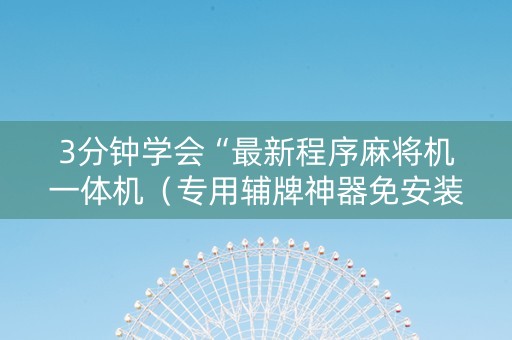 3分钟学会“最新程序麻将机一体机（专用辅牌神器免安装）