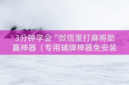 3分钟学会“微信里打麻将助赢神器（专用辅牌神器免安装）
