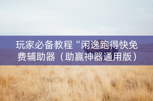 玩家必备教程“闲逸跑得快免费辅助器（助赢神器通用版）