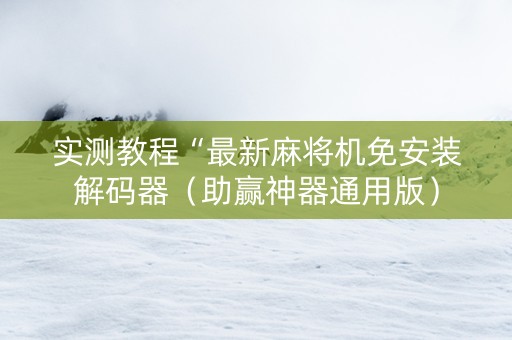 实测教程“最新麻将机免安装解码器（助赢神器通用版）