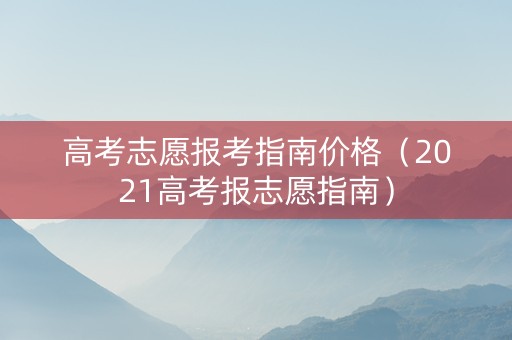 高考志愿报考指南价格（2021高考报志愿指南）