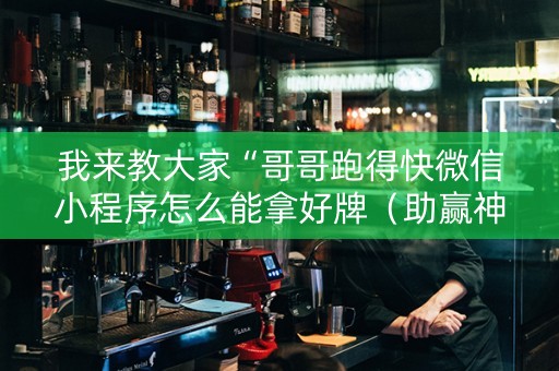 我来教大家“哥哥跑得快微信小程序怎么能拿好牌（助赢神器通用版）