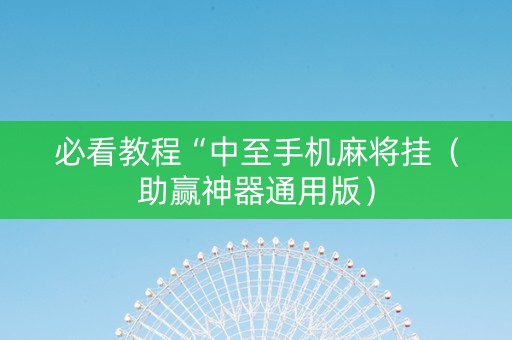 必看教程“中至手机麻将挂（助赢神器通用版）